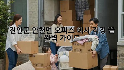 진안군 안천면 오피스 이사, 걱정 끝! 완벽 가이드