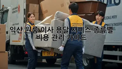 익산 원룸 이사, 용달 서비스 종류별 비용 관리 가이드